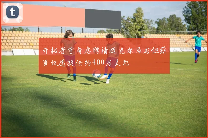 开拓者曾考虑聘请迈克尔马龙但薪资仅愿提供约400万美元