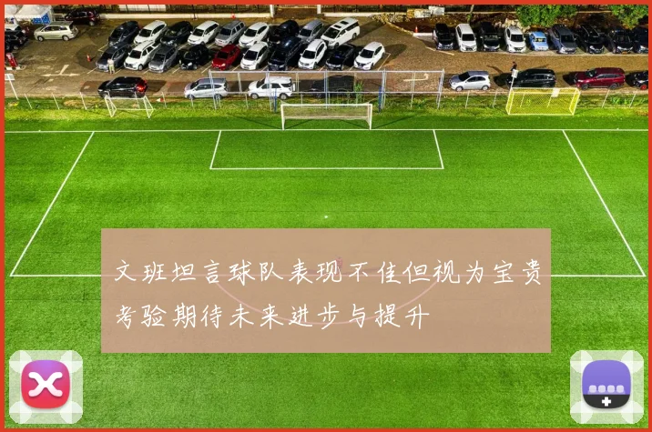 文班坦言球队表现不佳但视为宝贵考验期待未来进步与提升