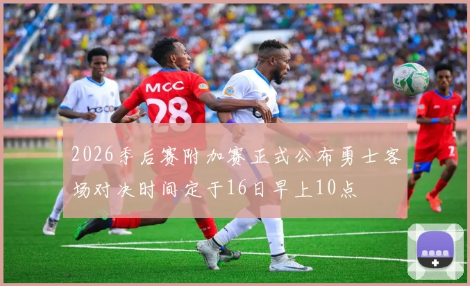 2026季后赛附加赛正式公布勇士客场对决时间定于16日早上10点