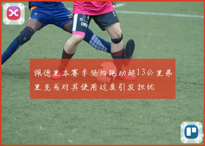 佩德里本赛季场均跑动超13公里弗里克或对其使用过度引发担忧
