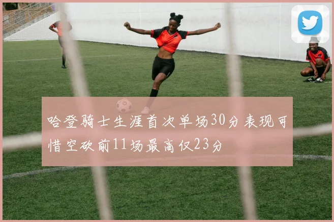 哈登骑士生涯首次单场30分表现可惜空砍前11场最高仅23分