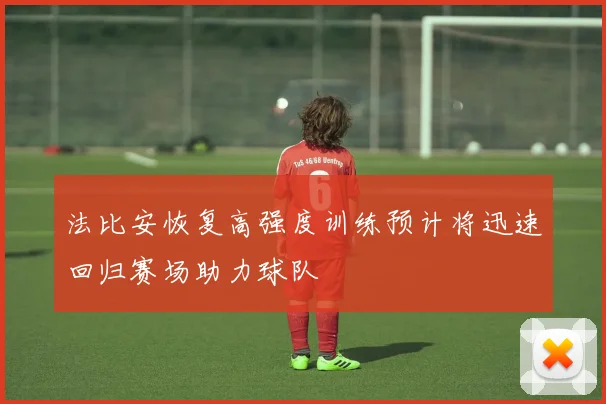 法比安恢复高强度训练预计将迅速回归赛场助力球队