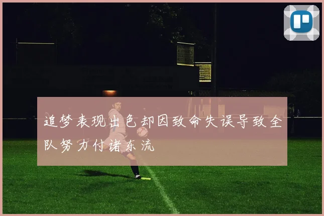 追梦表现出色却因致命失误导致全队努力付诸东流